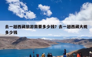 去一趟西藏旅游需要多少钱？去一趟西藏大概多少钱