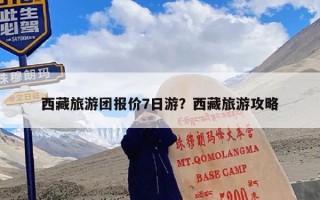 西藏旅游团报价7日游？西藏旅游攻略