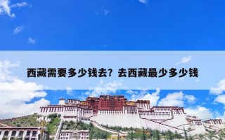 西藏需要多少钱去？去西藏最少多少钱