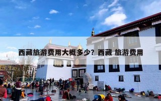 西藏旅游费用大概多少？