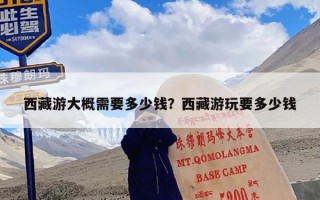 西藏游大概需要多少钱？西藏游玩要多少钱