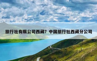 旅行社有限公司西藏？中国旅行社西藏分公司