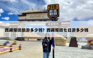 西藏报团旅游多少钱？西藏报团七日游多少钱
