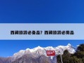 西藏旅游必备品？西藏旅游必需品
