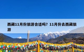 西藏11月份旅游合适吗？11月份去西藏旅游