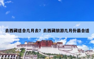 去西藏适合几月去？去西藏旅游几月份最合适