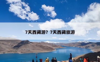 7天西藏游？7天西藏旅游