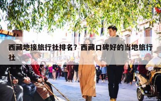 西藏地接旅行社排名？西藏口碑好的当地旅行社