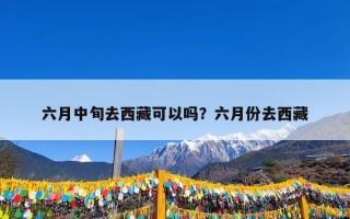 六月中旬去西藏可以吗？六月份去西藏