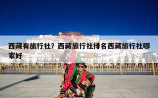 西藏有旅行社？西藏旅行社排名西藏旅行社哪家好