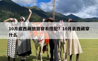 10月底西藏旅游穿衣搭配？10月去西藏穿什么