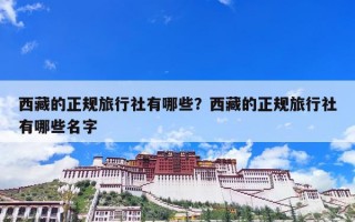 西藏的正规旅行社有哪些？西藏的正规旅行社有哪些名字