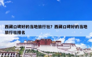 西藏口碑好的当地旅行社？西藏口碑好的当地旅行社排名