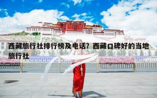 西藏旅行社排行榜及电话？西藏口碑好的当地旅行社