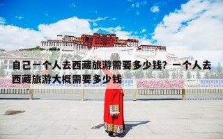 自己一个人去西藏旅游需要多少钱？一个人去西藏旅游大概需要多少钱