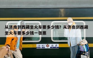 从济南到西藏坐火车要多少钱？从济南到西藏坐火车要多少钱一张票