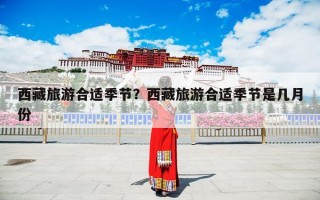 西藏旅游合适季节？西藏旅游合适季节是几月份