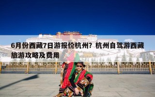 6月份西藏7日游报价杭州？杭州自驾游西藏旅游攻略及费用