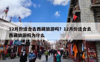 12月份适合去西藏旅游吗？12月份适合去西藏旅游吗为什么