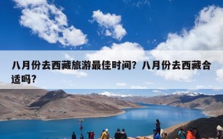 八月份去西藏旅游最佳时间？八月份去西藏合适吗?