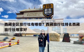 西藏全区旅行社有哪些？西藏旅行社排名西藏旅行社哪家好